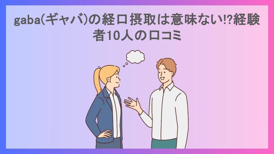 gaba(ギャバ)の経口摂取は意味ない!?経験者10人の口コミ